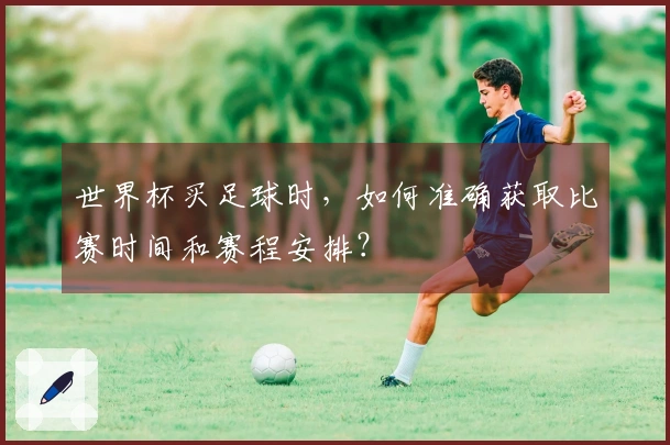 世界杯买足球时，如何准确获取比赛时间和赛程安排？