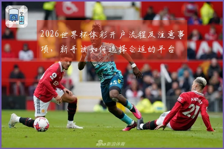 2026世界杯体彩开户流程及注意事项，新手该如何选择合适的平台