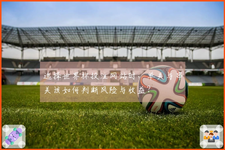 选择世界杯投注网站时，单关与串关该如何判断风险与收益？