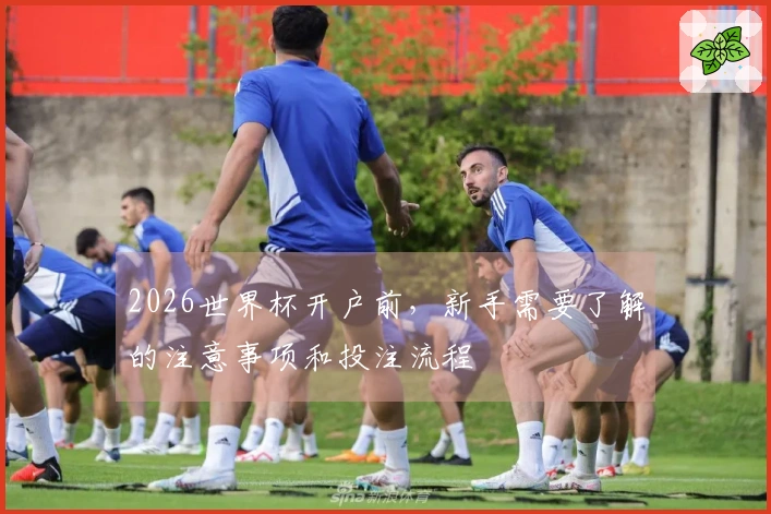 2026世界杯开户前，新手需要了解的注意事项和投注流程