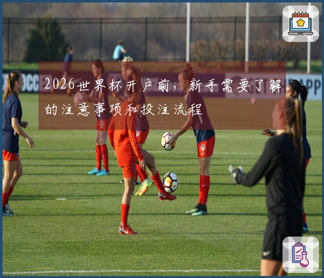 2026世界杯开户前，新手需要了解的注意事项和投注流程